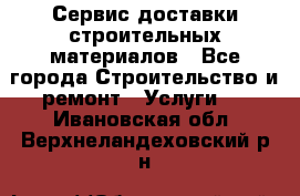 Сервис доставки строительных материалов - Все города Строительство и ремонт » Услуги   . Ивановская обл.,Верхнеландеховский р-н